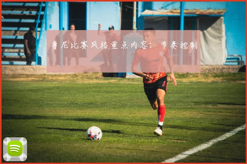 鲁尼比赛风格重点内容：节奏控制