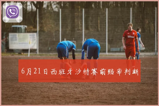 6月21日西班牙沙特赛前赔率判断