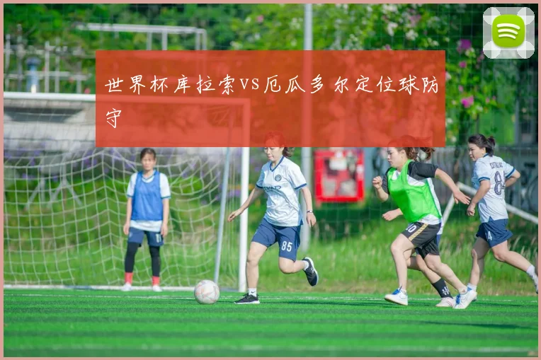 世界杯库拉索vs厄瓜多尔定位球防守