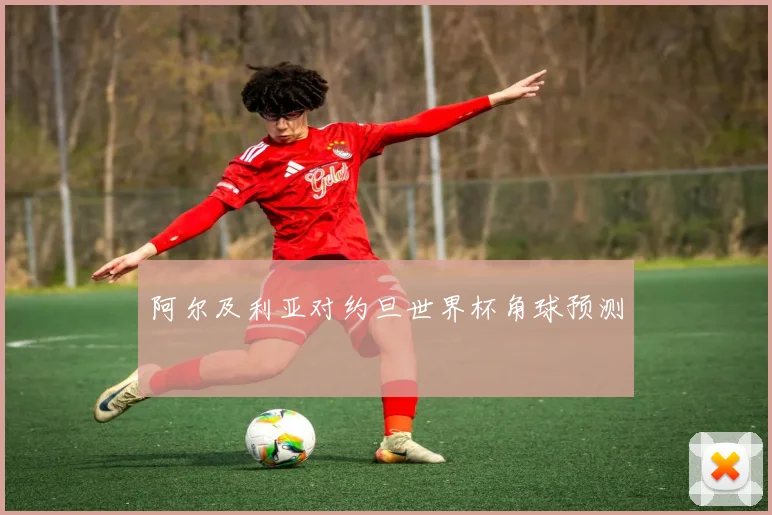 阿尔及利亚对约旦世界杯角球预测