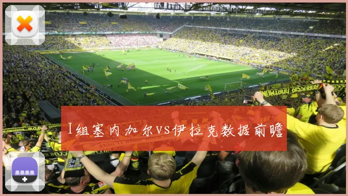 I组塞内加尔vs伊拉克数据前瞻
