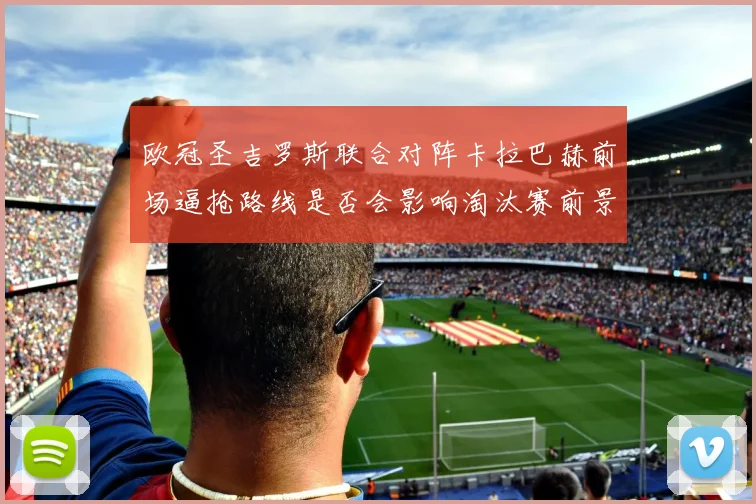 欧冠圣吉罗斯联合对阵卡拉巴赫前场逼抢路线是否会影响淘汰赛前景