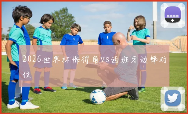 2026世界杯佛得角vs西班牙边锋对位