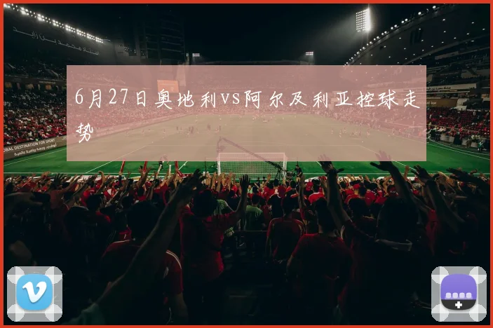 6月27日奥地利vs阿尔及利亚控球走势