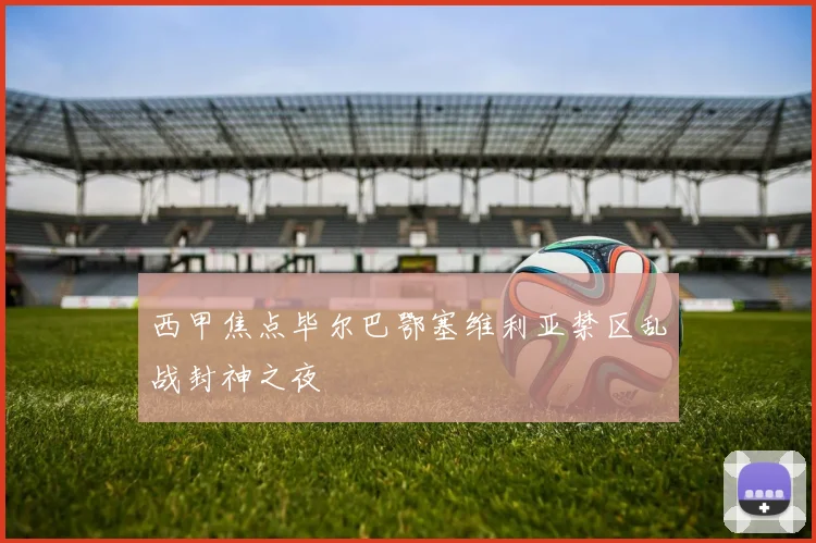 西甲焦点毕尔巴鄂塞维利亚禁区乱战封神之夜