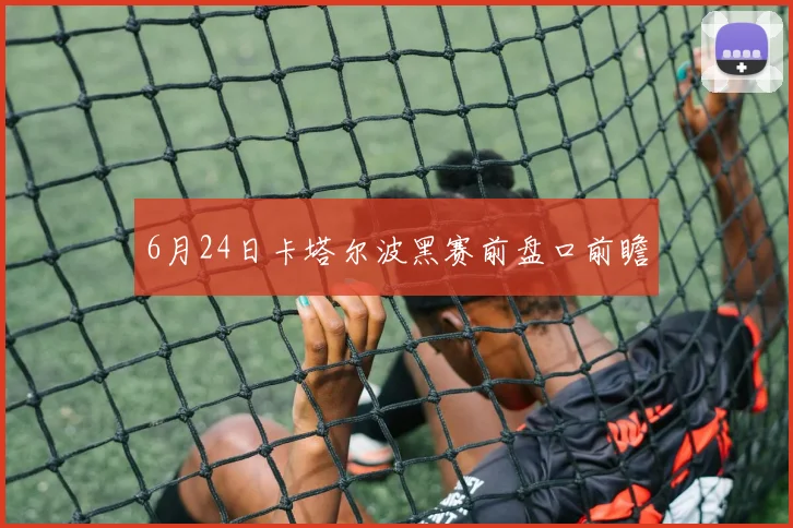 6月24日卡塔尔波黑赛前盘口前瞻