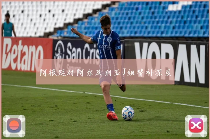 阿根廷对阿尔及利亚J组替补深度