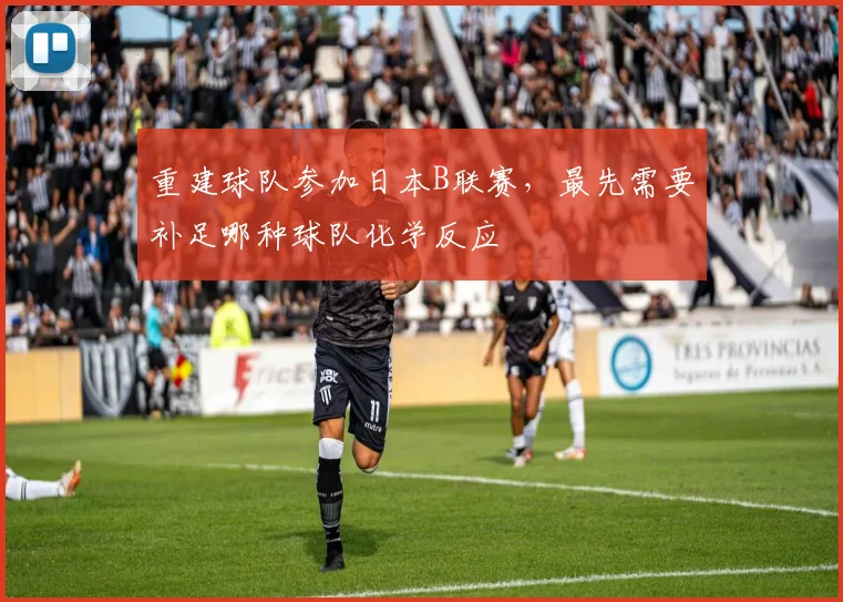 重建球队参加日本B联赛，最先需要补足哪种球队化学反应