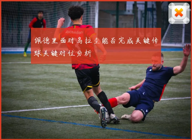佩德里面对乌拉圭能否完成关键传球关键对位分析