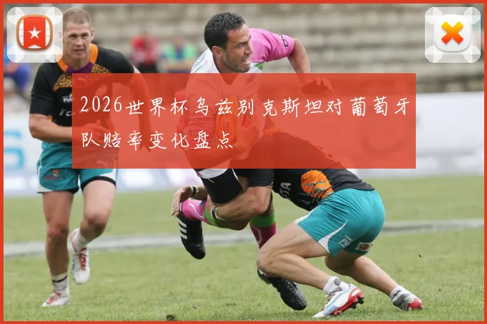 2026世界杯乌兹别克斯坦对葡萄牙队赔率变化盘点