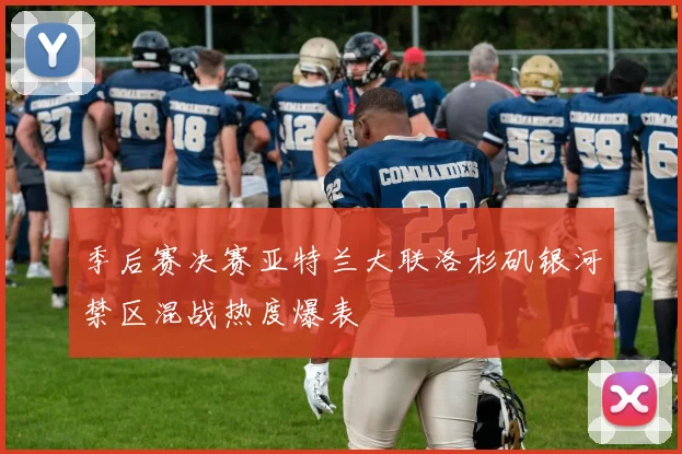 季后赛决赛亚特兰大联洛杉矶银河禁区混战热度爆表