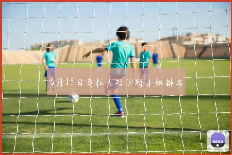 6月15日乌拉圭对沙特小组排名