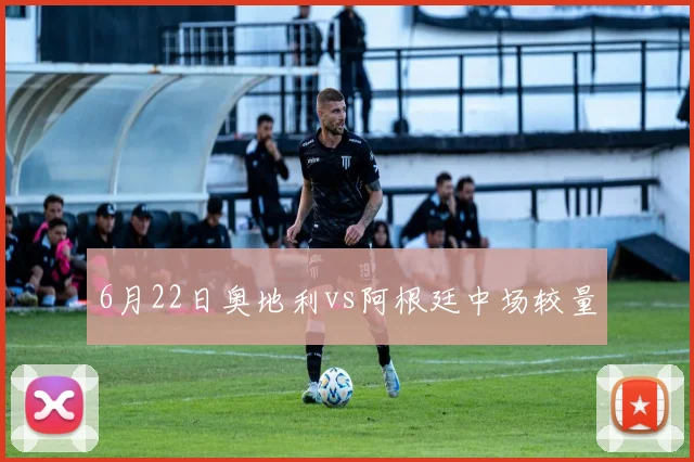 6月22日奥地利vs阿根廷中场较量