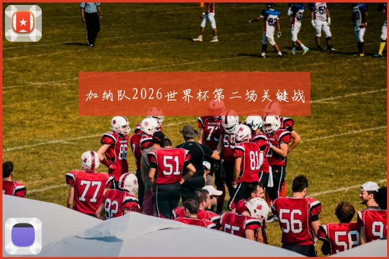 加纳队2026世界杯第二场关键战