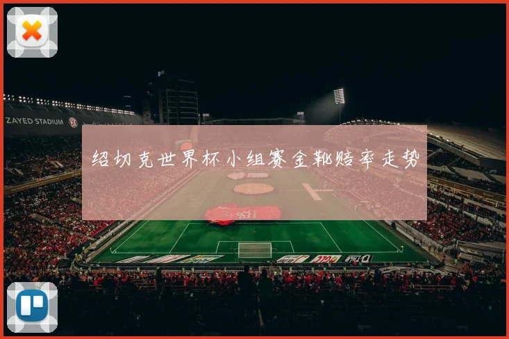 绍切克世界杯小组赛金靴赔率走势