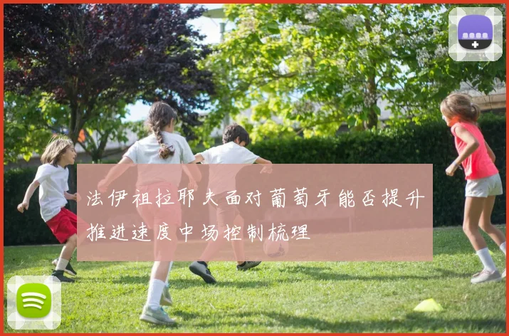 法伊祖拉耶夫面对葡萄牙能否提升推进速度中场控制梳理