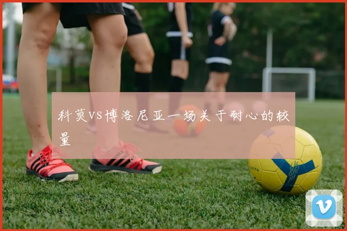 科莫vs博洛尼亚一场关于耐心的较量