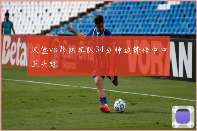 汉堡vs昂热客队34分钟边锋传中中卫头球