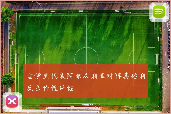 古伊里代表阿尔及利亚对阵奥地利反击价值评估