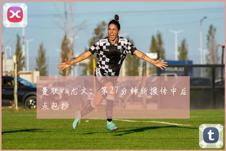 曼联vs尤文：第27分钟新援传中后点包抄