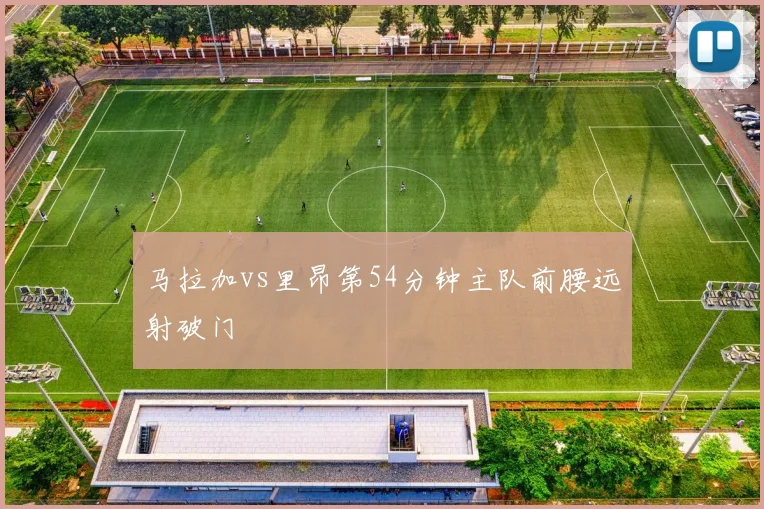 马拉加vs里昂第54分钟主队前腰远射破门