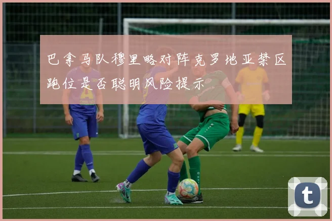 巴拿马队穆里略对阵克罗地亚禁区跑位是否聪明风险提示
