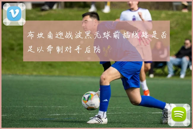 布坎南迎战波黑无球前插线路是否足以牵制对手后防