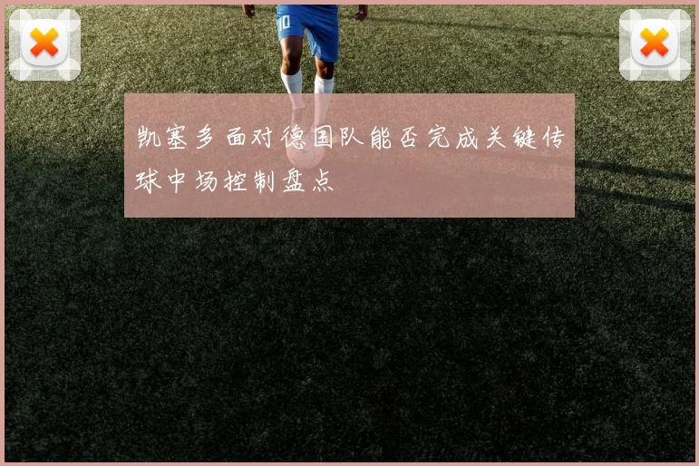 凯塞多面对德国队能否完成关键传球中场控制盘点